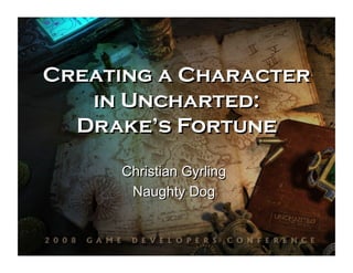 Creating a Character
   in Uncharted:
  Drake’s Fortune

     Christian Gyrling
      Naughty Dog
 