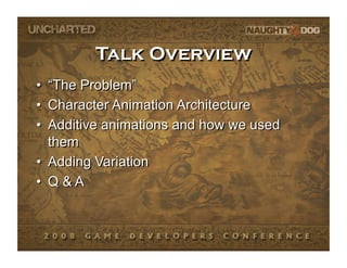 Talk Overview
•  “The Problem”
•  Character Animation Architecture
•  Additive animations and how we used
   them
•  Addin...