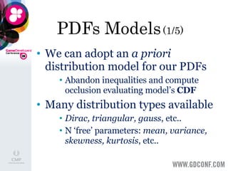 PDFs Models  (1/5) We can adopt an  a priori  distribution model for our PDFs Abandon inequalities and compute occlusion evaluating model’s  CDF Many distribution types available Dirac, triangular, gauss , etc.. N ‘free’ parameters:  mean, variance, skewness, kurtosis , etc.. 