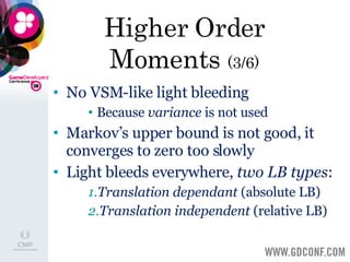 Higher Order Moments  (3/6) No VSM-like light bleeding  Because  variance  is not used Markov’s upper bound is not good, it converges to zero too slowly Light bleeds everywhere,  two LB types : Translation dependant  (absolute LB) Translation independent  (relative LB) 