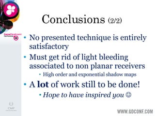Conclusions  (2/2) No presented technique is entirely satisfactory Must get rid of light bleeding associated to non planar receivers High order and exponential shadow maps A  lot  of work still to be done! Hope to have inspired you   