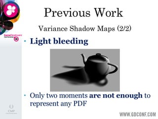 Previous Work   Variance Shadow Maps (2/2) Light bleeding Only two moments  are not enough  to represent any PDF 