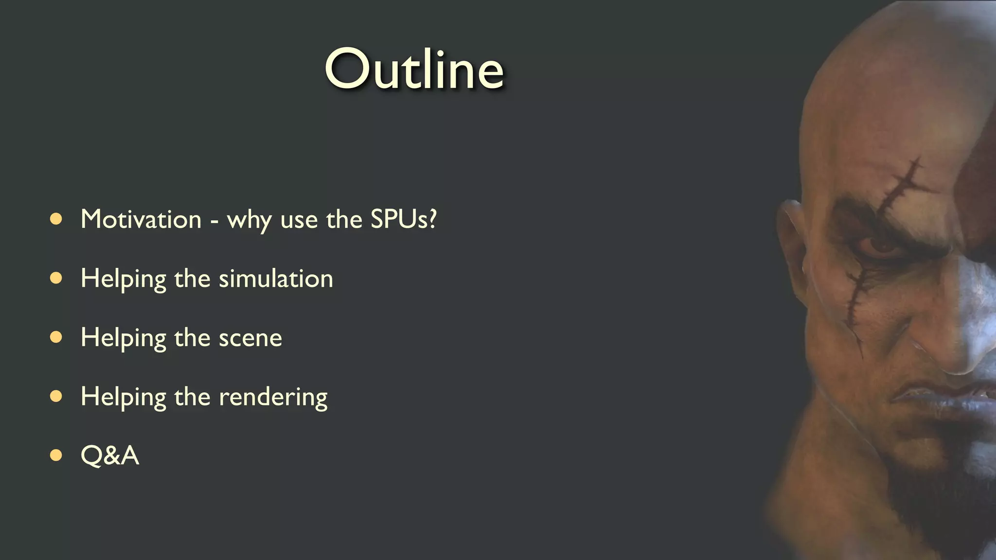 Outline
• Motivation - why use the SPUs?
• Helping the simulation
• Helping the scene
• Helping the rendering
• Q&A
 