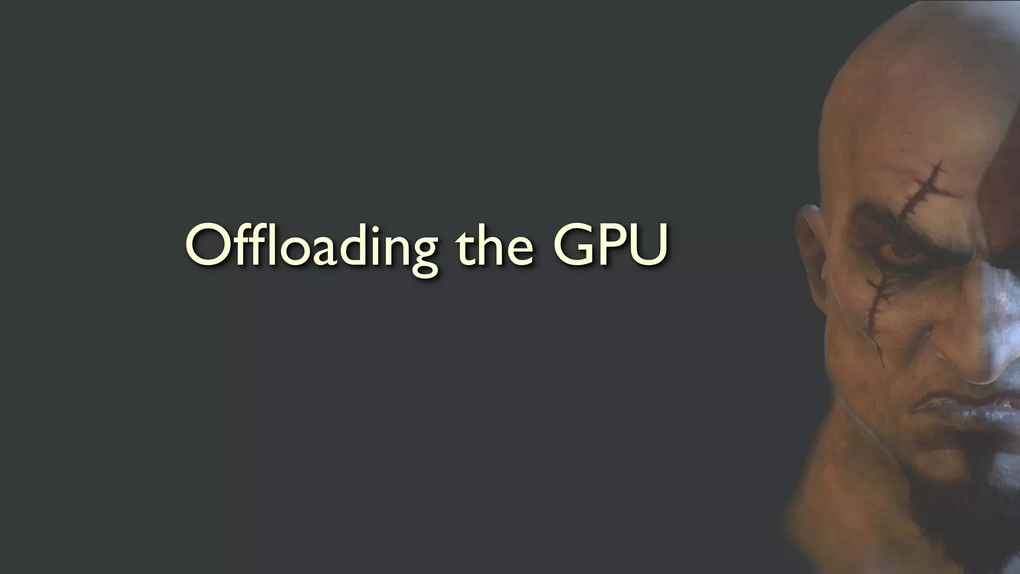 Ofﬂoading the GPU
 