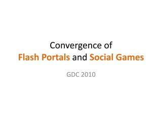 Convergence of Flash Portals and Social Games GDC 2010 