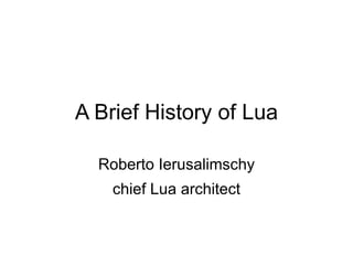A Brief History of Lua Roberto Ierusalimschy chief Lua architect 