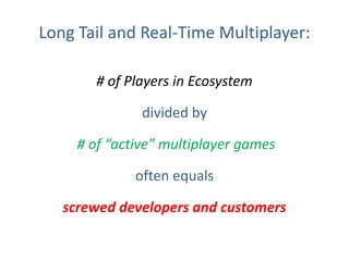 Long Tail and Real-Time Multiplayer:# of Players in Ecosystem divided by  # of “active” multiplayer games often equalsscrewed developers and customers