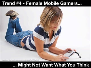Trend #4 - Female Mobile Gamers...




Image source: http://www.ocmodshop.com/ocmodshop.aspx?a=1373&p=3444




                   ... Might Not Want What You Think
 