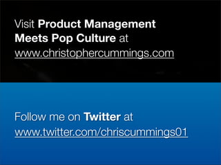 Visit Product Management
Meets Pop Culture at
www.christophercummings.com




Follow me on Twitter at
www.twitter.com/chriscummings01
 