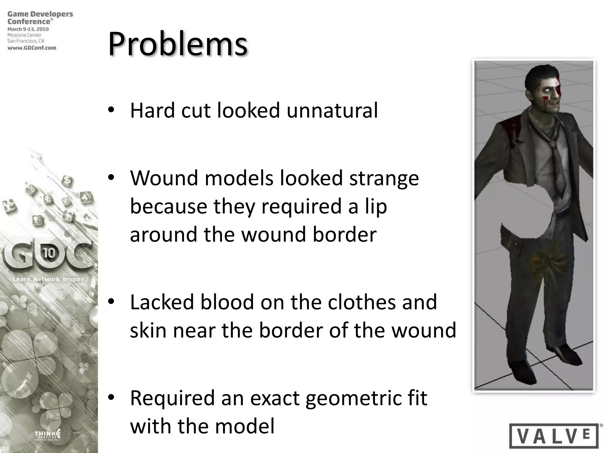Problems
• Hard cut looked unnatural

• Wound models looked strange
  because they required a lip
  around the wound border

• Lacked blood on the clothes and
  skin near the border of the wound

• Required an exact geometric fit
  with the model
 