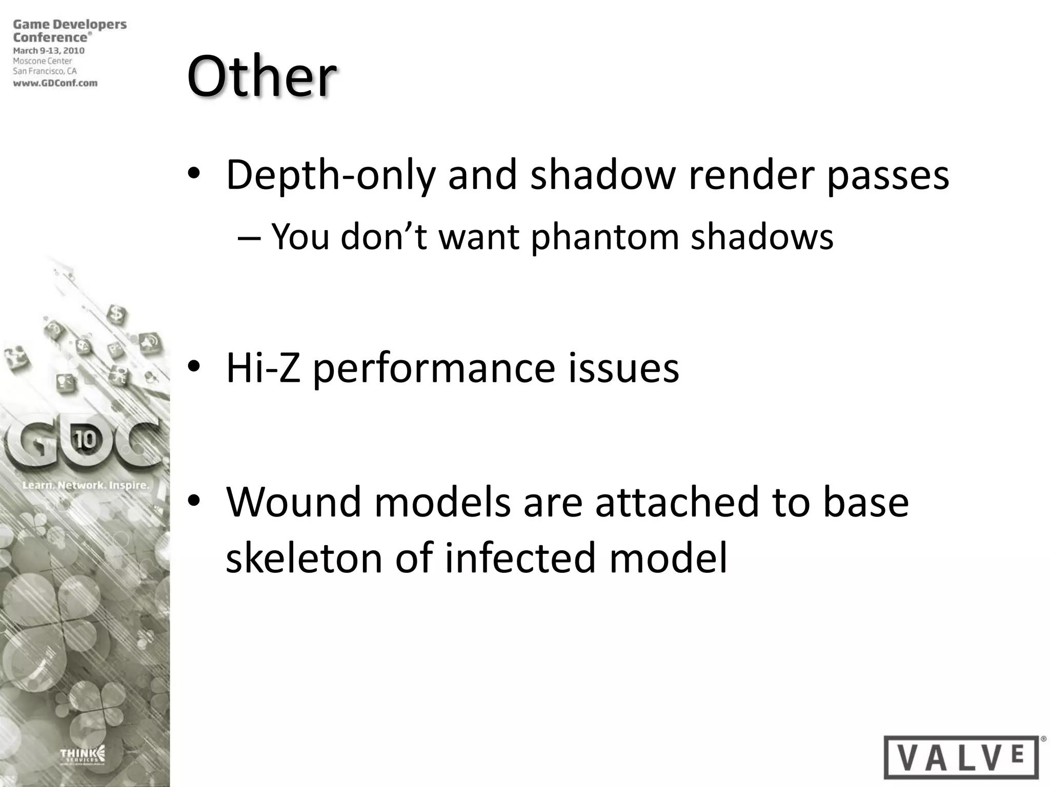 Other
• Depth-only and shadow render passes
  – You don’t want phantom shadows


• Hi-Z performance issues

• Wound models are attached to base
  skeleton of infected model
 