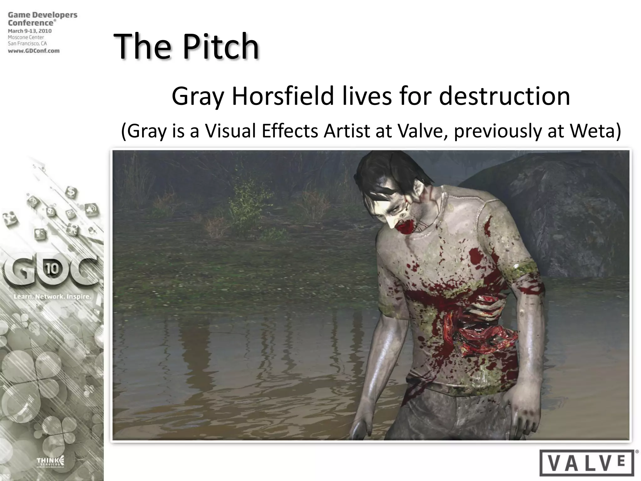 The Pitch
      Gray Horsfield lives for destruction
(Gray is a Visual Effects Artist at Valve, previously at Weta)
 