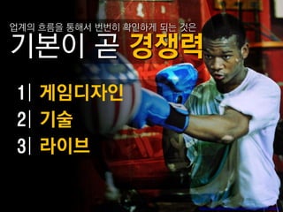 업계의 흐름을 통해서 번번히 확읶하게 되는 것은




 1| 게임디자인
 2| 기술
 3| 라이브


                             http://www.flickr.com/photos/moriza/3356323033/
 