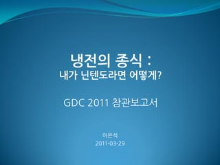 냉전의 종식 :
내가 닌텐도라면 어떻게?

GDC 2011 참관보고서


      이은석
    2011-03-29
 
