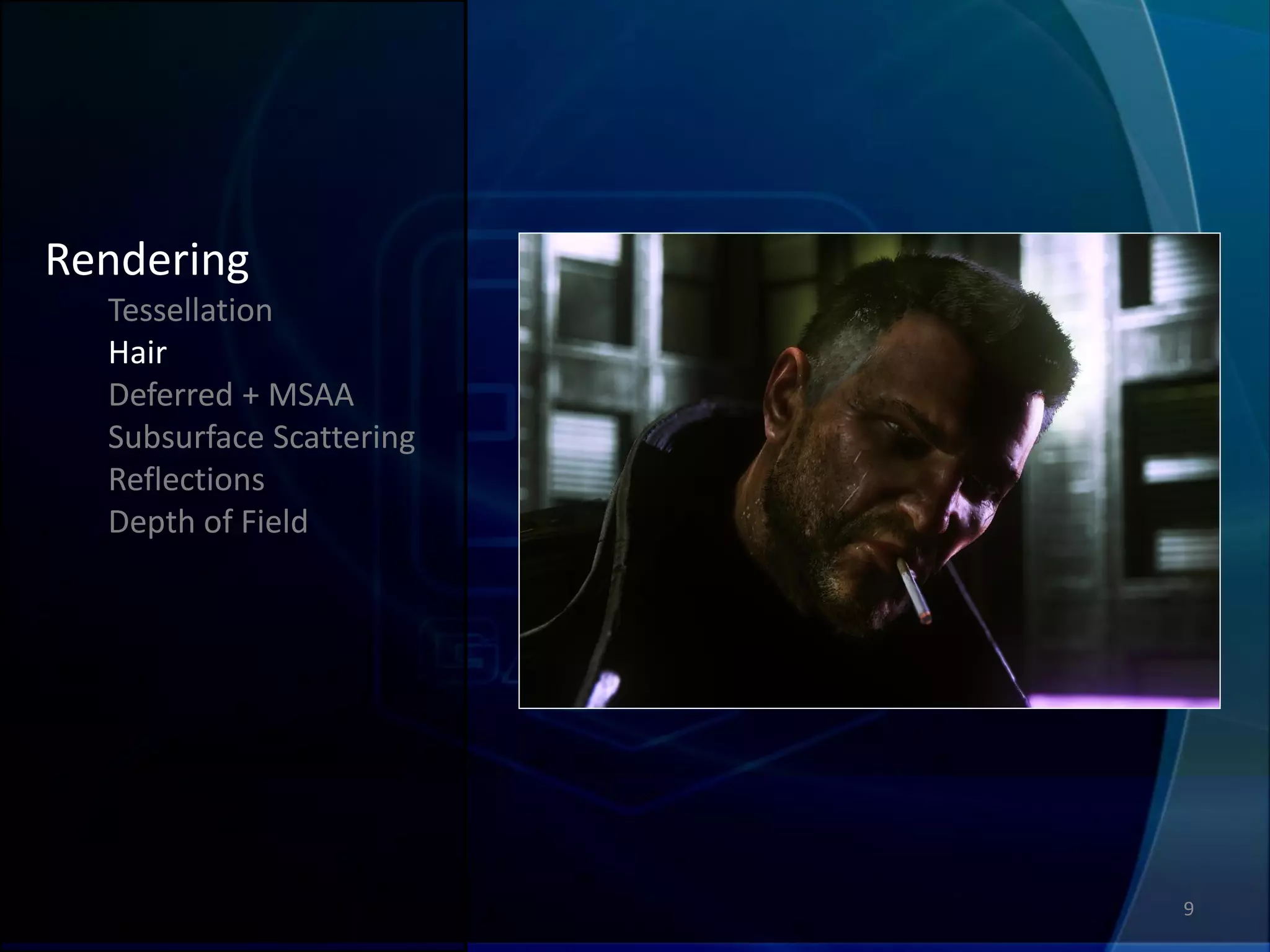 Rendering
  Tessellation
  Hair
  Deferred + MSAA
  Subsurface Scattering
  Reflections
  Depth of Field




                          9
 