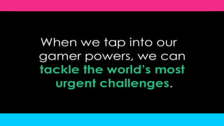 When we tap into our gamer powers, we can tacklethe world’s most urgent challenges.<br />