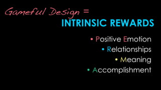 Gameful Design =INTRINSIC REWARDS<br />Positive Emotion<br />Relationships<br />Meaning<br />Accomplishment<br />