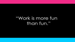 “Work is more fun than fun.”<br />