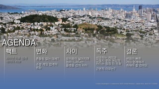 팩트            변화           차이          독주                                 결론
2011년 이후 업계   흔들림 없는 대세?   유저층이 넓어지며   성공하는 게임과                           변화가 빠른
데이터 리뷰                     점차 드러나는     그렇지 못한 게임의                         게임 업계에서
              소셜 게임 업계의                차이는 점점 더 격화
                           플랫폼 간의 차이                                      취해야 할 전략은
              변화                       근본적 이유는?



                                       Game Developer's Conference 2012 Trend Review | Jubok Kim, devCAT STUDIO
 
