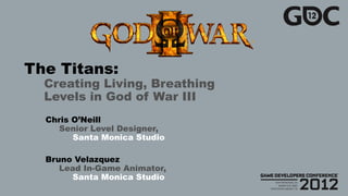 The Titans:
  Creating Living, Breathing
  Levels in God of War III
  Chris O’Neill
    Senior Level Designer,
        Santa Monica Studio

  Bruno Velazquez
     Lead In-Game Animator,
       Santa Monica Studio
 