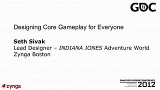 Designing Core Gameplay for Everyone

Seth Sivak
Lead Designer – INDIANA JONES Adventure World
Zynga Boston
 