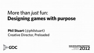 More than just fun:
Designing games with purpose

Phil Stuart (@philstuart)
Creative Director, Preloaded
 
