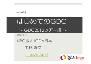 IGDA



                          GDC
       GDC2012
2012.12.12


NPO          IGDA


        http://igda.jp/
 