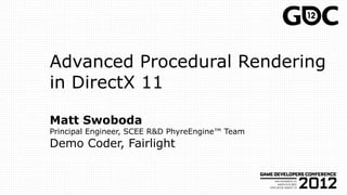 Advanced Procedural Rendering
in DirectX 11

Matt Swoboda
Principal Engineer, SCEE R&D PhyreEngine™ Team
Demo Coder, Fairlight
 
