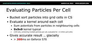 Evaluating Particles, Fast
●   Render single points into grid
    ●   Write out particle position with additive blend
    ...