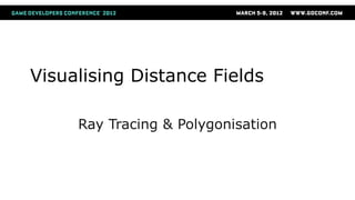 Ray Casting
See: ray marching; sphere tracing

●   SDF(P) = Distance to closest
    point on surface
    ●   (Closest poin...