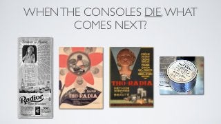 WHEN THE CONSOLES DIE, WHAT
       COMES NEXT?
 