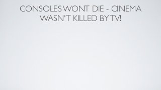 CONSOLES WONT DIE - CINEMA
   WASN'T KILLED BY TV!
 