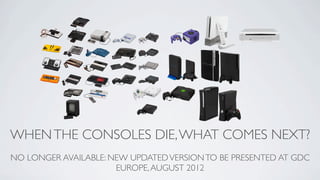 WHEN THE CONSOLES DIE, WHAT COMES NEXT?
                         BEN COUSINS
          (ALL MARKET INFORMATION CORRECT ON 7TH MARCH 2012)
 