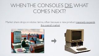 WHEN THE CONSOLES DIE, WHAT
           COMES NEXT?
Market share drops in relative terms, often because a new product massi...