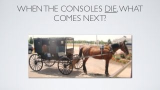 WHEN THE CONSOLES DIE, WHAT
       COMES NEXT?
 