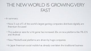 THE NEW WORLD IS GROWING VERY
              FAST
• In   summary;

  • Now     3 out of 5 of the world’s largest gaming com...