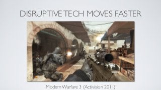 DISRUPTIVE TECH MOVES FASTER




      Modern Warfare 3 (Activision 2011)
 