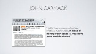 JOHN CARMACK


     “platform wise, you could certainly
     imagine a future where, instead of
     having your console, ...