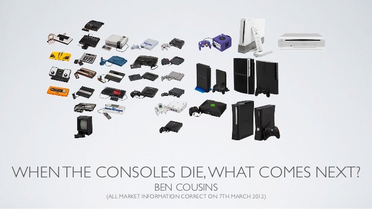 WHEN THE CONSOLES DIE, WHAT COMES NEXT?                         BEN COUSINS          (ALL MARKET INFORMATION CORRECT ON 7T...