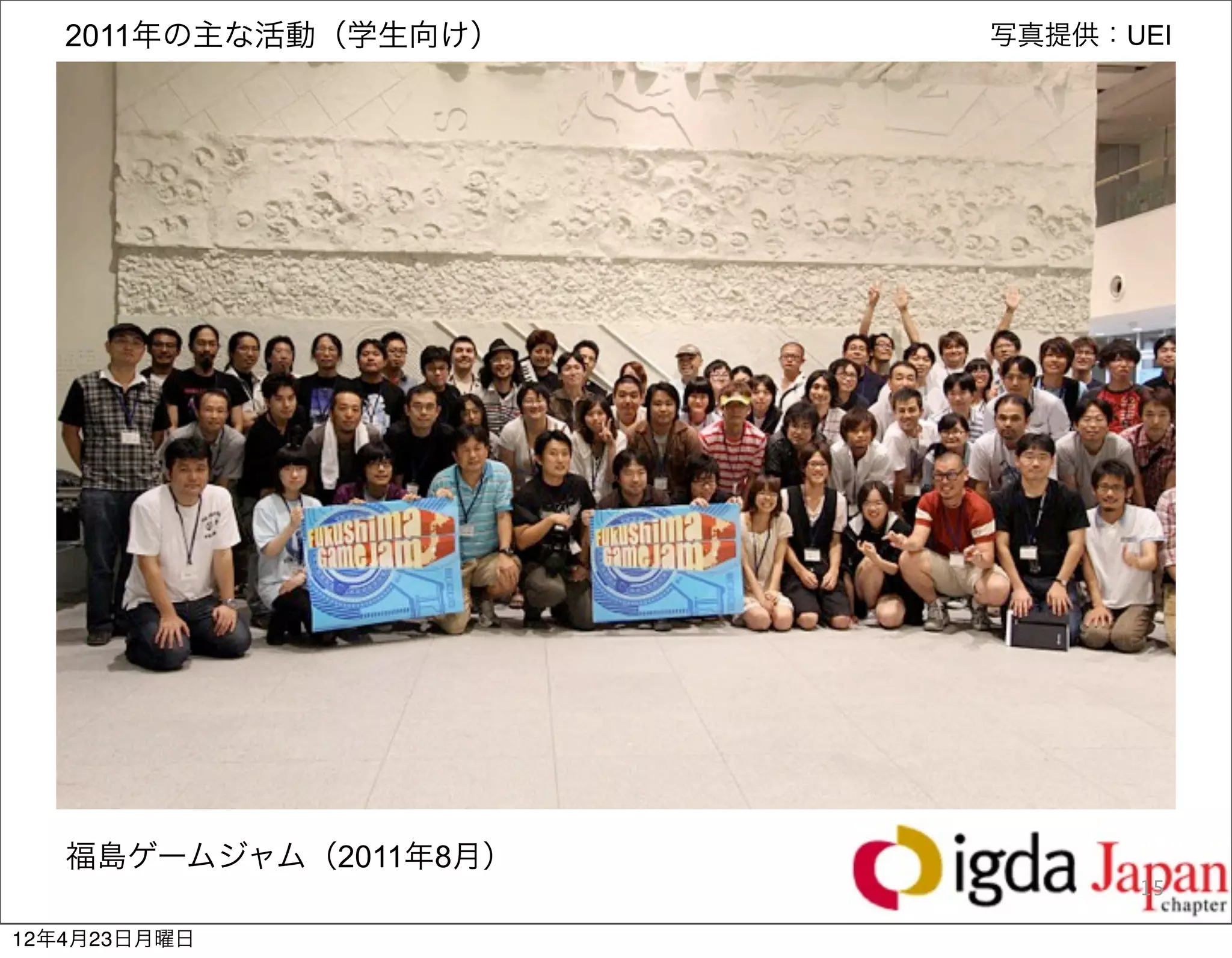 2011年の主な活動（学生向け）    写真提供：UEI




   福島ゲームジャム（2011年8月）
                             15

12年4月23日月曜日
 