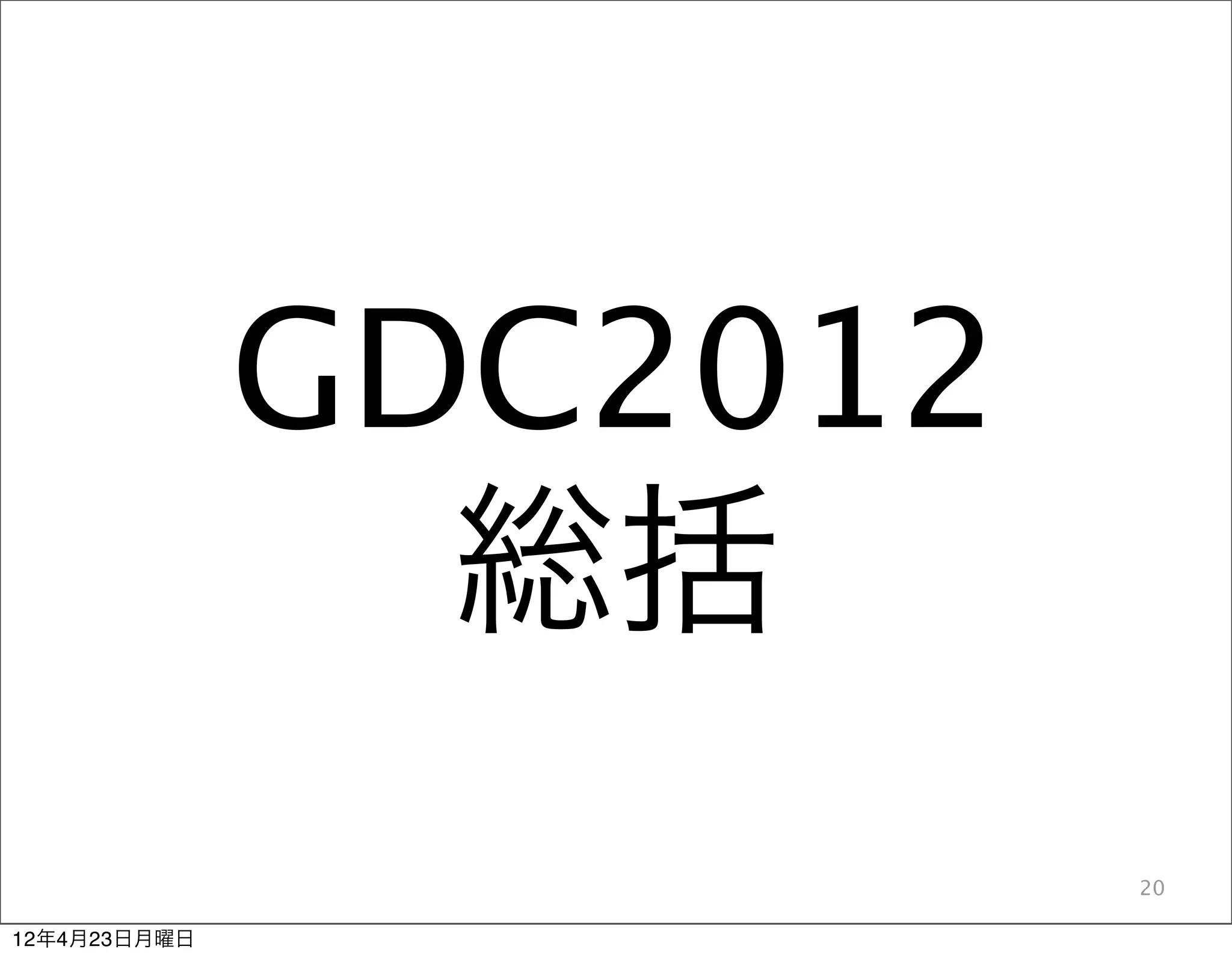GDC2012
                総括
                        20

12年4月23日月曜日
 