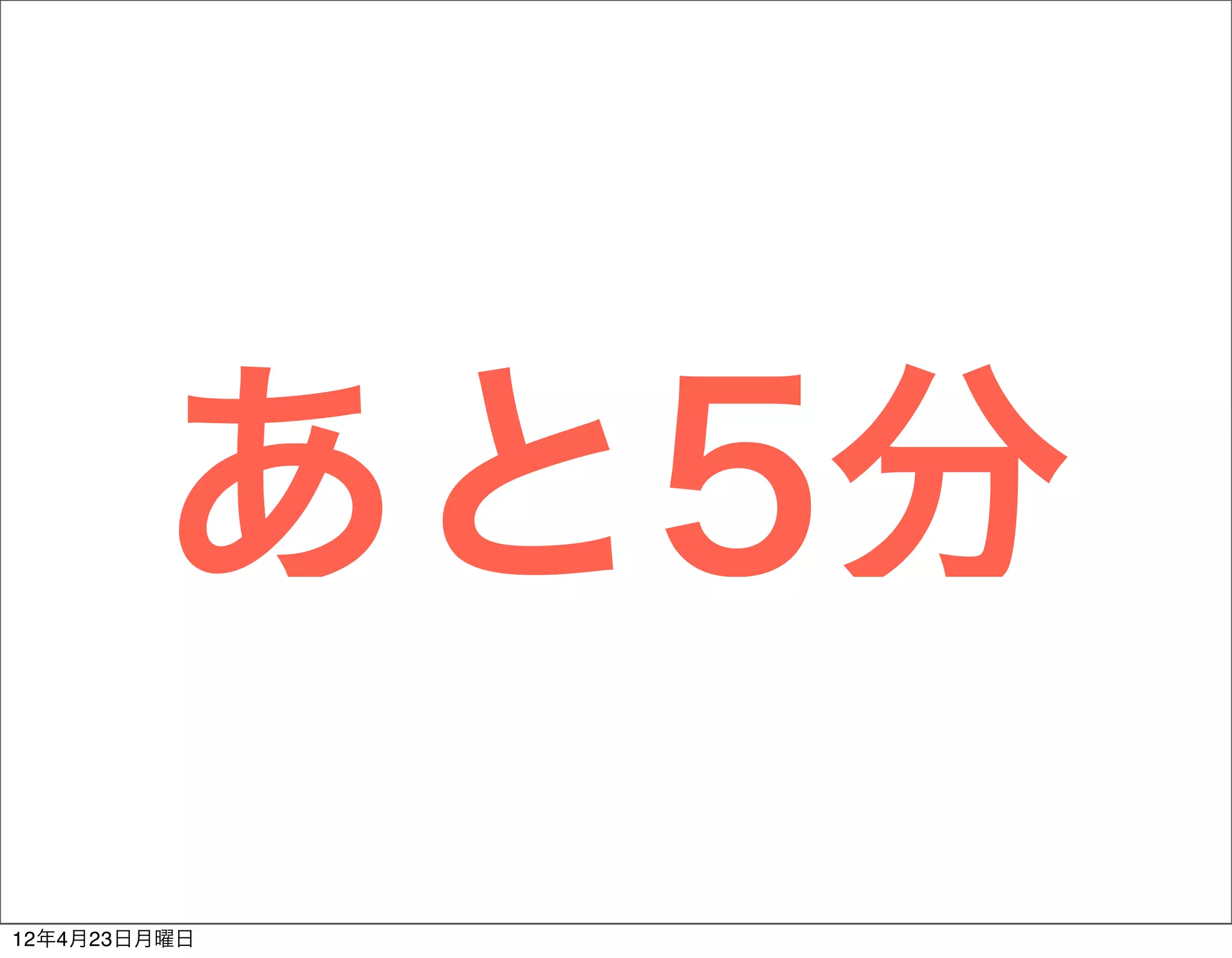 あと5分
12年4月23日月曜日
 