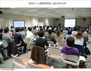 学生ゲーム業界研究会（2011年11月）




12年4月23日月曜日
 