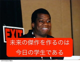 未来の傑作を作るのは
              今日の学生である
12年4月23日月曜日
 