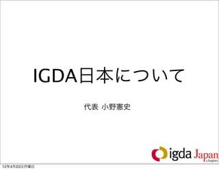 IGDA日本について
              代表 小野憲史




                        2

12年4月23日月曜日
 