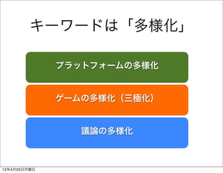 キーワードは「多様化」

              プラットフォームの多様化


              ゲームの多様化（三極化）


                議論の多様化



12年4月23日月曜日
 
