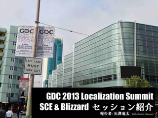 GDC 2013 Localization Summit
SCE & Blizzard セッション紹介
報告者: 矢澤竜太 Kakehashi Games)
 