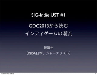 SIG-Indie UST #1

               GDC2013から読む
              インディゲームの潮流

                     新清士
              （IGDA日本、ジャーナリスト）




13年1月11日金曜日                        1
 