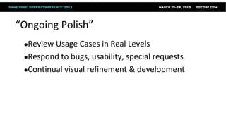 “Ongoing Polish”
 ●Review Usage Cases in Real Levels
 ●Respond to bugs, usability, special requests
 ●Continual visual refinement & development
 