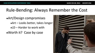 Rule-Bending: Always Remember the Cost
●Art/Design compromises
  ●Art –Looks better, takes longer
  ●LD – Harder to work with

●Worth it?   Case by case
 